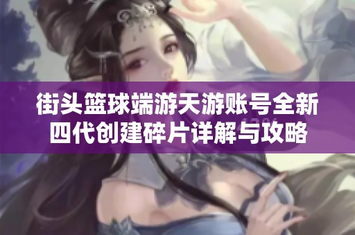 街头篮球端游天游账号全新四代创建碎片详解与攻略