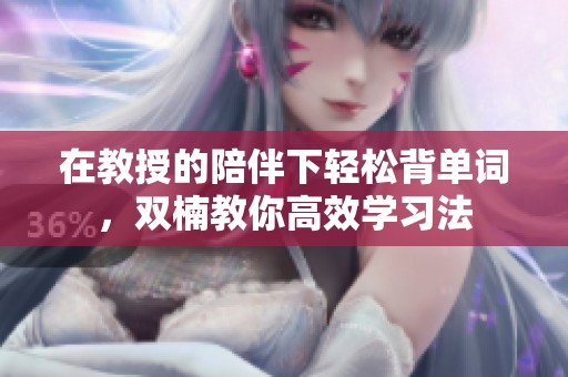 在教授的陪伴下轻松背单词，双楠教你高效学习法