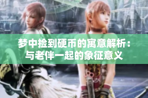 梦中捡到硬币的寓意解析：与老伴一起的象征意义