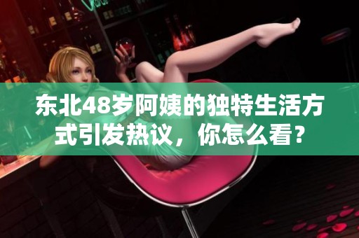 东北48岁阿姨的独特生活方式引发热议，你怎么看？