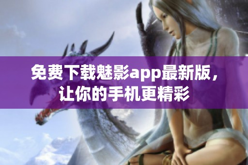 免费下载魅影app最新版，让你的手机更精彩