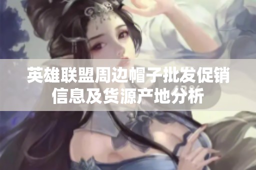 英雄联盟周边帽子批发促销信息及货源产地分析