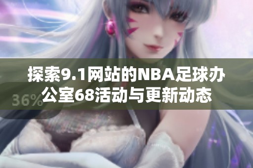 探索9.1网站的NBA足球办公室68活动与更新动态