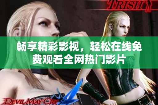 畅享精彩影视，轻松在线免费观看全网热门影片