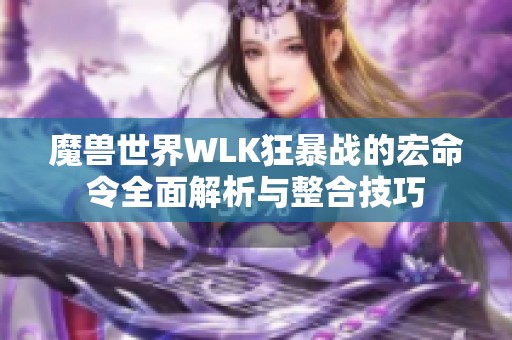 魔兽世界WLK狂暴战的宏命令全面解析与整合技巧