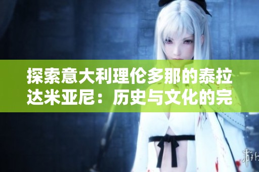 探索意大利理伦多那的泰拉达米亚尼：历史与文化的完美融合