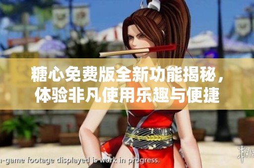 糖心免费版全新功能揭秘，体验非凡使用乐趣与便捷
