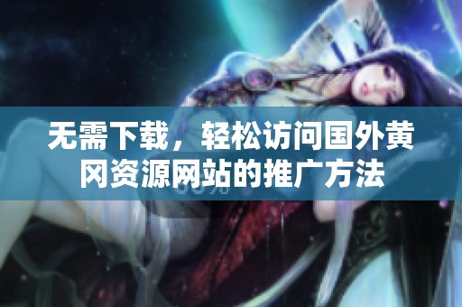 无需下载，轻松访问国外黄冈资源网站的推广方法