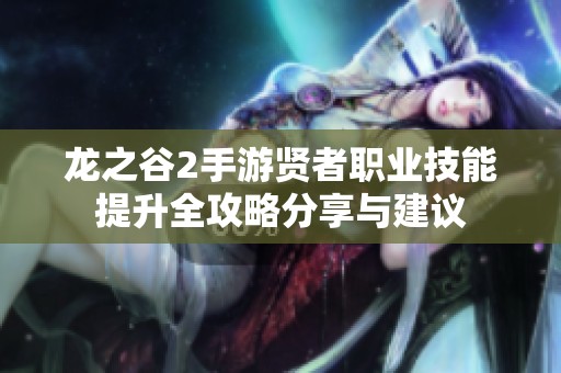 龙之谷2手游贤者职业技能提升全攻略分享与建议