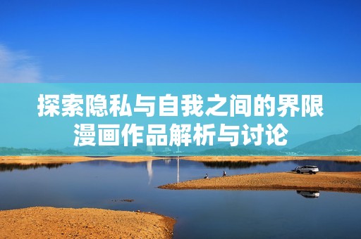 探索隐私与自我之间的界限漫画作品解析与讨论