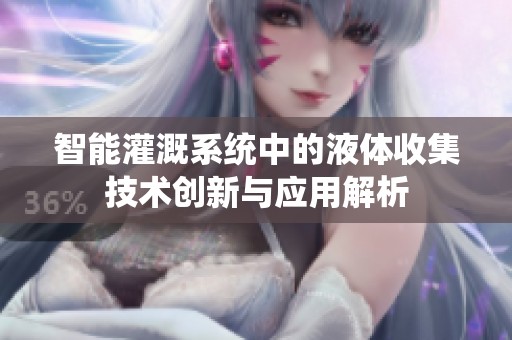 智能灌溉系统中的液体收集技术创新与应用解析