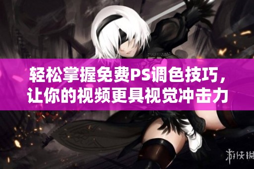 轻松掌握免费PS调色技巧，让你的视频更具视觉冲击力