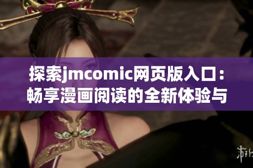 探索jmcomic网页版入口：畅享漫画阅读的全新体验与便捷性