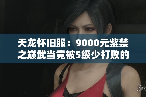 天龙怀旧服：9000元紫禁之巅武当竟被5级少打败的内幕