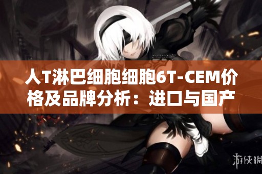 人T淋巴细胞细胞6T-CEM价格及品牌分析：进口与国产对比