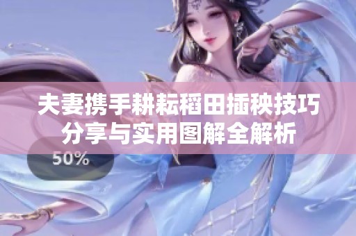 夫妻携手耕耘稻田插秧技巧分享与实用图解全解析