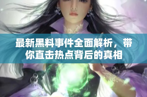 最新黑料事件全面解析，带你直击热点背后的真相