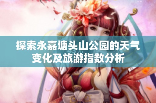探索永嘉塘头山公园的天气变化及旅游指数分析