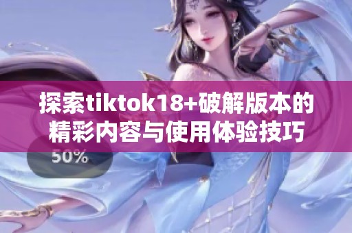 探索tiktok18+破解版本的精彩内容与使用体验技巧