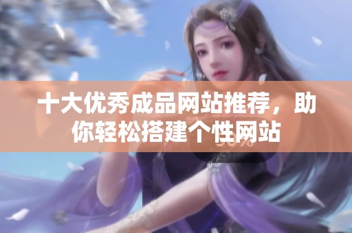 十大优秀成品网站推荐，助你轻松搭建个性网站