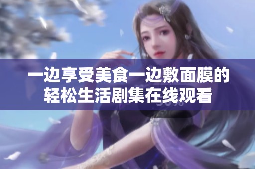 一边享受美食一边敷面膜的轻松生活剧集在线观看