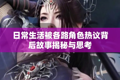 日常生活被各路角色热议背后故事揭秘与思考
