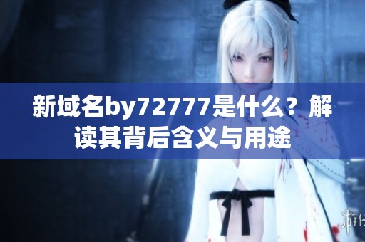 新域名by72777是什么？解读其背后含义与用途