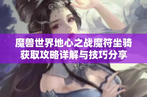 魔兽世界地心之战魔符坐骑获取攻略详解与技巧分享
