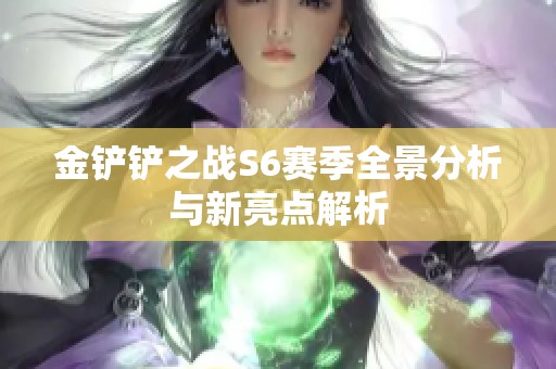金铲铲之战S6赛季全景分析与新亮点解析