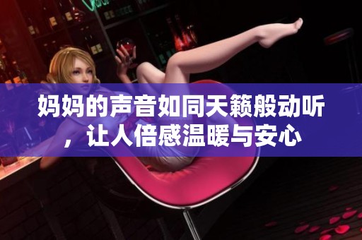 妈妈的声音如同天籁般动听，让人倍感温暖与安心
