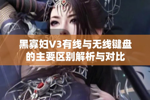 黑寡妇V3有线与无线键盘的主要区别解析与对比