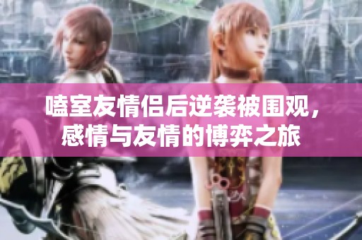 嗑室友情侣后逆袭被围观，感情与友情的博弈之旅