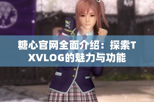 糖心官网全面介绍：探索TXVLOG的魅力与功能