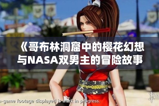 《哥布林洞窟中的樱花幻想与NASA双男主的冒险故事》