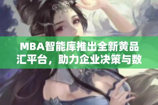 MBA智能库推出全新黄品汇平台，助力企业决策与数据分析