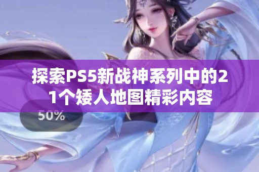 探索PS5新战神系列中的21个矮人地图精彩内容