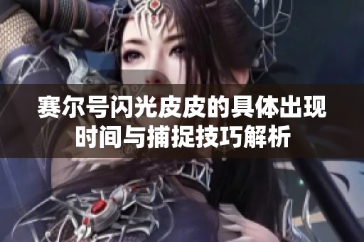 赛尔号闪光皮皮的具体出现时间与捕捉技巧解析