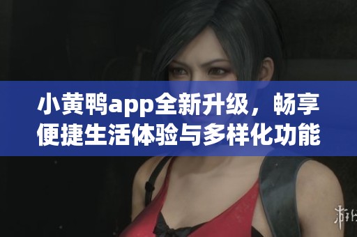 小黄鸭app全新升级，畅享便捷生活体验与多样化功能