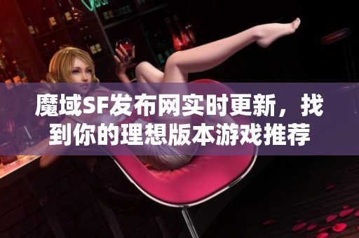 魔域SF发布网实时更新，找到你的理想版本游戏推荐