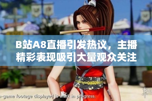 B站A8直播引发热议，主播精彩表现吸引大量观众关注