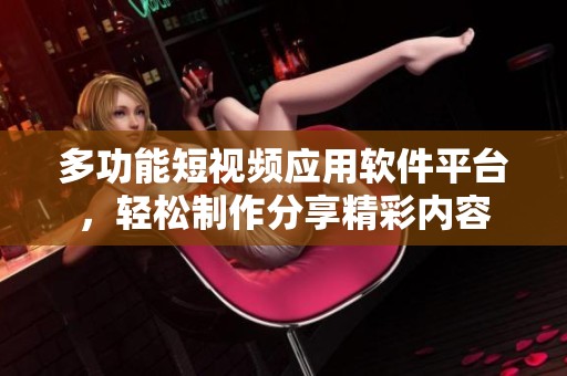 多功能短视频应用软件平台，轻松制作分享精彩内容