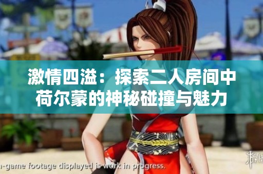 激情四溢：探索二人房间中荷尔蒙的神秘碰撞与魅力