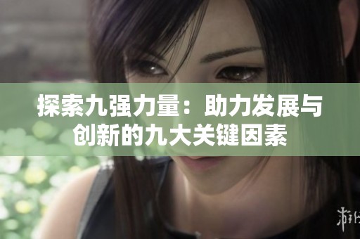 探索九强力量：助力发展与创新的九大关键因素