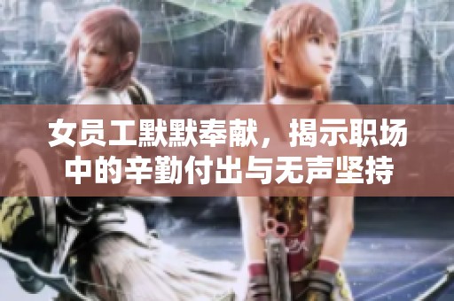 女员工默默奉献，揭示职场中的辛勤付出与无声坚持