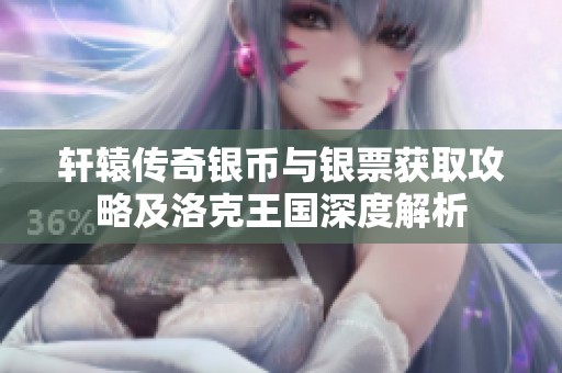轩辕传奇银币与银票获取攻略及洛克王国深度解析