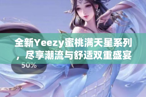 全新Yeezy蜜桃满天星系列，尽享潮流与舒适双重盛宴