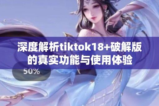 深度解析tiktok18+破解版的真实功能与使用体验