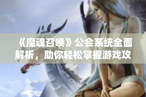 《魔魂召唤》公会系统全面解析，助你轻松掌握游戏攻略