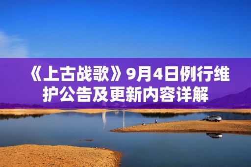 《上古战歌》9月4日例行维护公告及更新内容详解