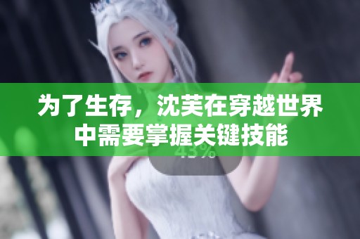 为了生存，沈芙在穿越世界中需要掌握关键技能